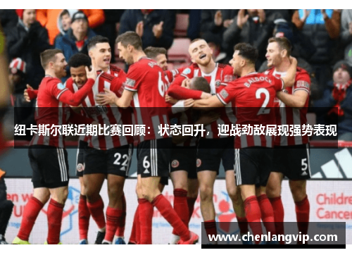 纽卡斯尔联近期比赛回顾：状态回升，迎战劲敌展现强势表现