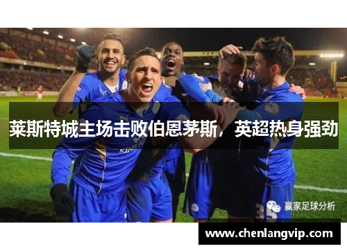 莱斯特城主场击败伯恩茅斯，英超热身强劲