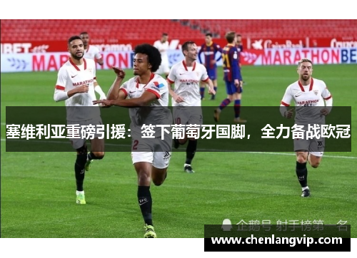 塞维利亚重磅引援：签下葡萄牙国脚，全力备战欧冠