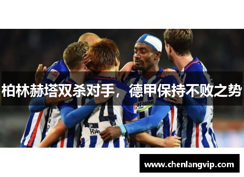 柏林赫塔双杀对手，德甲保持不败之势