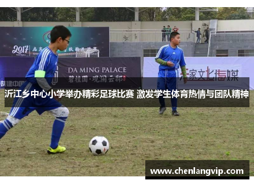 沂江乡中心小学举办精彩足球比赛 激发学生体育热情与团队精神