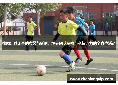 校园足球比赛的意义与影响：培养团队精神与竞技能力的全方位活动