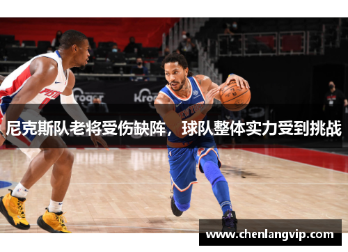 尼克斯队老将受伤缺阵，球队整体实力受到挑战