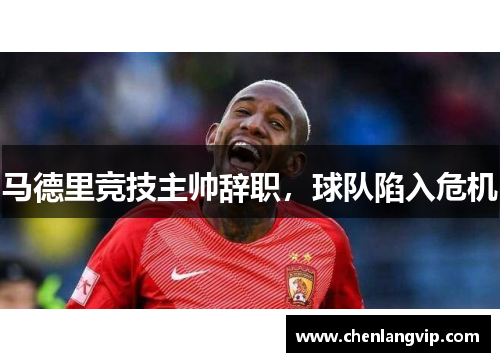 马德里竞技主帅辞职，球队陷入危机