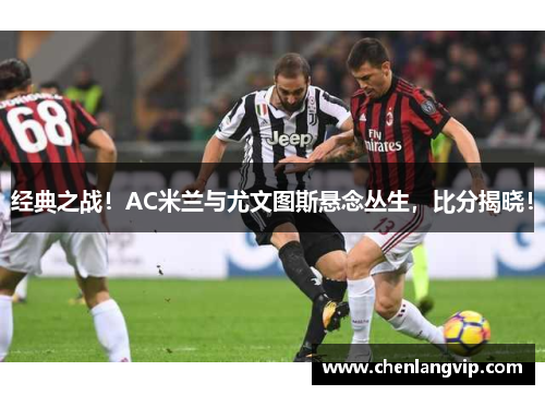 经典之战！AC米兰与尤文图斯悬念丛生，比分揭晓！