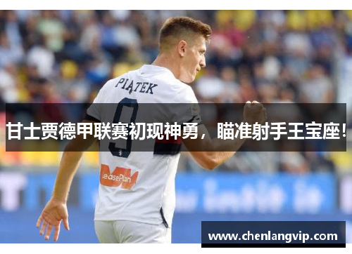 甘士贾德甲联赛初现神勇，瞄准射手王宝座！