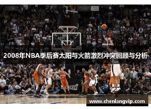 2008年NBA季后赛太阳与火箭激烈冲突回顾与分析
