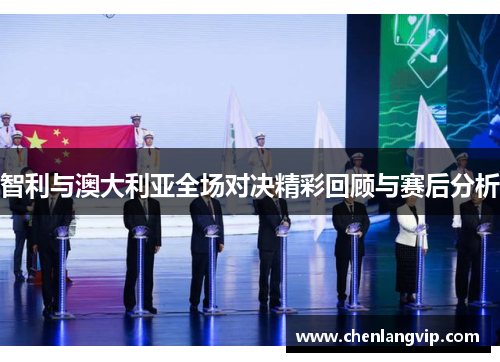 智利与澳大利亚全场对决精彩回顾与赛后分析