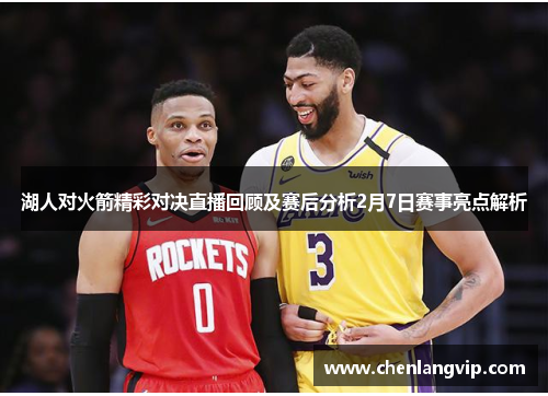 湖人对火箭精彩对决直播回顾及赛后分析2月7日赛事亮点解析