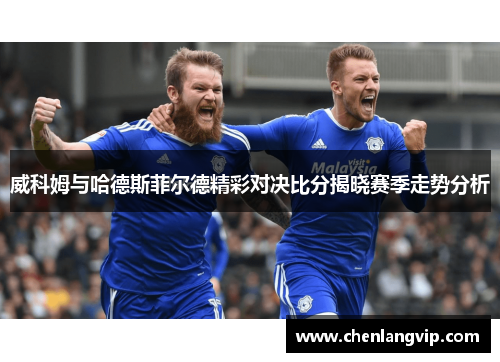威科姆与哈德斯菲尔德精彩对决比分揭晓赛季走势分析