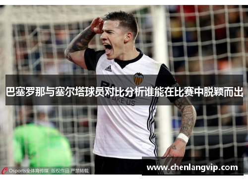 巴塞罗那与塞尔塔球员对比分析谁能在比赛中脱颖而出