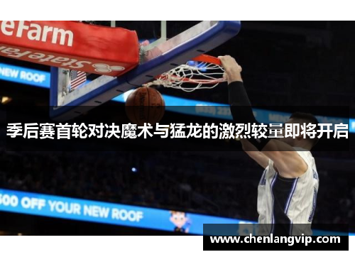 季后赛首轮对决魔术与猛龙的激烈较量即将开启